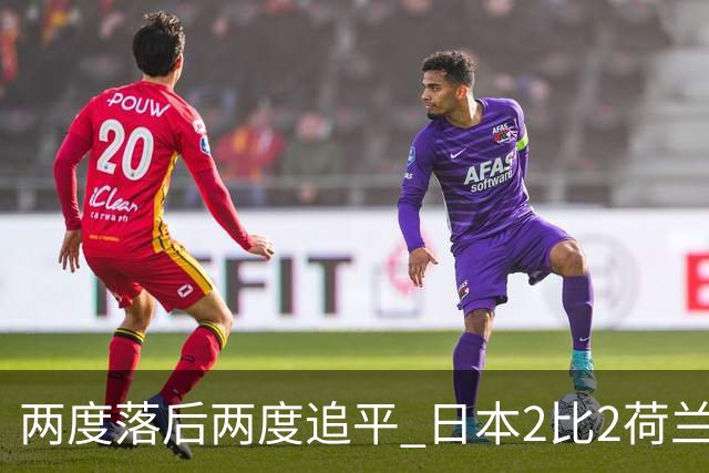 两度落后两度追平 日本2比2荷兰 延续亚洲球队不败纪录